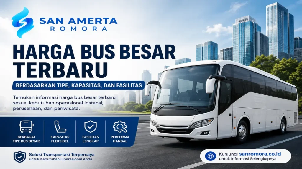 Harga bus besar terbaru berdasarkan tipe, kapasitas, dan fasilitas untuk kebutuhan kendaraan operasional bersama Sanromora